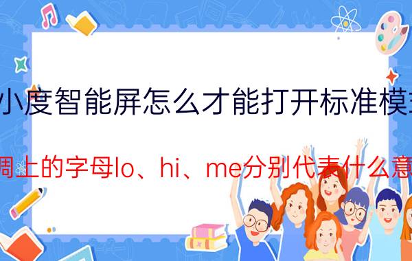 小度智能屏怎么才能打开标准模式 空调上的字母lo、hi、me分别代表什么意思？